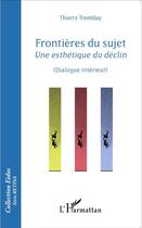 Couverture du livre « Frontières du sujet ; une esthétique du déclin, dialogue interieur » de Thierry Tremblay aux éditions L'harmattan