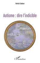 Couverture du livre « Autisme : dire l'indicible : (première édition) » de Patrick Sadoun aux éditions L'harmattan