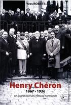 Couverture du livre « Henry Chéron 1867-1936 ; un grand nom de l'histoire normande » de Yves Robert aux éditions Cahiers Du Temps