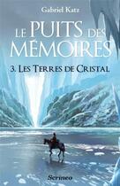 Couverture du livre « Le puits des mémoires Tome 3 ; les terres de cristal » de Gabriel Katz aux éditions Scrineo