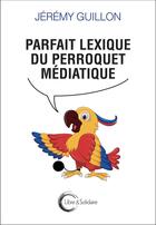 Couverture du livre « Parfait lexique du perroquet médiatique » de Jeremy Guillon aux éditions Libre & Solidaire