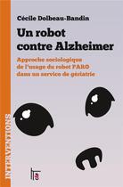 Couverture du livre « Un robot contre Alzheimer : approche sociologique de l'usage du robot Paro dans un service de gériatrie » de Cecile Dolbeau-Bandin aux éditions C&f Editions