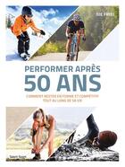 Couverture du livre « Performer après 50 ans ; comment rester en forme et compétitif tout au long de sa vie » de Joe Friel aux éditions Talent Sport
