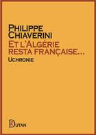 Couverture du livre « Et l'Algérie resta française... » de Philippe Chiaverini aux éditions Dutan
