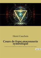 Couverture du livre « Cours de franc-maconnerie symbolique - 12 seances pour tout comprendre sur les obediences maconnique » de Cauchois Henri aux éditions Culturea