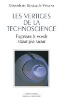 Couverture du livre « Les vertiges de la technoscience ; façonner le monde atome par atome » de Bensaude-Vincent B. aux éditions La Decouverte