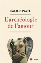 Couverture du livre « L'archéologie de l'amour » de Catalin Pavel aux éditions Editions De L'aube