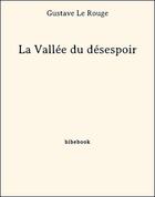 Couverture du livre « La Vallée du Désespoir » de Gustave Le Rouge aux éditions Bibebook