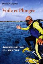 Couverture du livre « Voile et plongée ; aventures sur l'eau et...sous l'eau » de Daniel Guignier aux éditions L'ancre De Marine