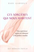 Couverture du livre « Ces sorcieres qui nous habitent - une experience aupres de chamans et de pretres vaudou » de Baby Garroux aux éditions Guy Trédaniel