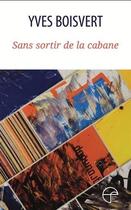 Couverture du livre « Sans sortir de la cabane » de Yves Boisvert aux éditions Ecrits Des Forges