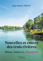 Couverture du livre « Nouvelles et contes des trois rivières , Rhône, Saône et... Beaujolais » de Jean-Robert Thouy aux éditions Baudelaire