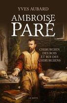 Couverture du livre « Ambroise Paré ; chirurgien des rois et roi des chirurgiens » de Yves Aubard aux éditions Geste