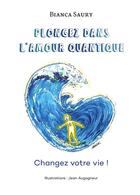 Couverture du livre « Plongez dans l'Amour Quantique : Changez votre vie ! » de Bianca Saury aux éditions Bookelis