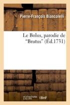 Couverture du livre « Le bolus, parodie de brutus. representee le 24 janvier 1731, par les comediens italiens du roi - arl » de Biancolelli P-F. aux éditions Hachette Bnf