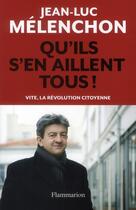 Couverture du livre « Qu'ils s'en aillent tous ! vite, la révolution citoyenne » de Jean-Luc Melenchon aux éditions Flammarion