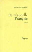 Couverture du livre « Je m'appelle François » de Charles Dantzig aux éditions Grasset
