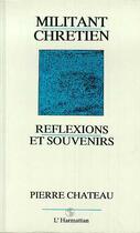 Couverture du livre « Militant chretien - reflexions et souvenirs » de Chateau Pierre aux éditions Editions L'harmattan