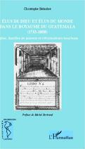 Couverture du livre « Élus de dieu et élus du monde dans le royaume du Guatemala (1753-1808) ; église, familles de pouvoir et réformateurs bourbons » de Christophe Belaubre aux éditions L'harmattan