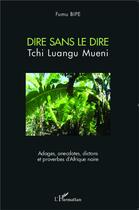 Couverture du livre « Dire sans le dire Tchi Luangu Mueni ; adages, anecdotes, dictions et proverbes d'Afrique noire » de Fumu Bipe aux éditions L'harmattan