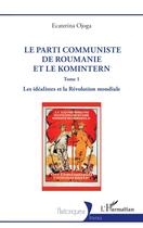 Couverture du livre « Le parti communiste de Roumanie et le Komintern : Tome 1 Les idéalistes et la Révolution mondiale » de Ecaterina Ojoga aux éditions L'harmattan