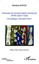 Couverture du livre « Histoire du dessin animé francais ; entre 1936 et 1940, une politique curlturelle d'état » de Sebastien Roffat aux éditions L'harmattan