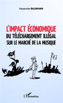 Couverture du livre « L'impact économique du téléchargement illégal sur le marché de la musique » de Alexandre Baumann aux éditions L'harmattan