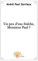 Couverture du livre « Un peu d'eau fraîche, monsieur Paul? » de Andre Paul Sorriaux aux éditions Edilivre
