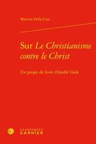 Couverture du livre « Sur le christianisme contre le Christ : un projet de livre d'André Gide » de Della Casa Martina aux éditions Classiques Garnier