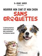 Couverture du livre « Nourrir mon chat et mon chien sans croquettes » de Ariane Garber aux éditions Eyrolles