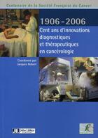 Couverture du livre « Cent ans d'innovations diagnostiques et thérapeutiques en cancérologie, 1906-2006 » de Robert Jacques aux éditions John Libbey