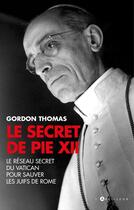 Couverture du livre « Le secret de Pie XII ; le réseau secret du Vatican pour sauver les juifs de Rome » de Gordon Thomas aux éditions L'artilleur