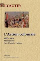 Couverture du livre « L'action coloniale, 1900-1914 ; Madagascar, Sud-Oranais, Maroc » de Lyautey aux éditions Paleo