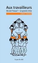 Couverture du livre « Aux travailleurs ; où est l'issue ? le grand crime » de Leon Tolstoi aux éditions Le Pas De Cote