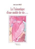 Couverture du livre « La t'aimatique d'une moitié de vie... » de Anne Laure Varlet aux éditions Baudelaire