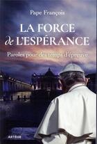 Couverture du livre « La force de l'espérance ; paroles pour des temps d'épreuve » de Pape Francois aux éditions Artege