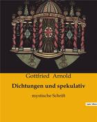 Couverture du livre « Dichtungen und spekulativ : mystische Schrift » de Arnold Gottfried aux éditions Culturea