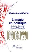 Couverture du livre « L'image en politique ; de Luther à Internet et de l'affiche au clip » de Jean-Paul Gourevitch aux éditions Hachette Litteratures