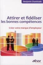 Couverture du livre « Attirer et fidéliser les bonnes compétences ; créer votre marque d'employeur » de Benjamin Chaminade aux éditions Afnor Editions