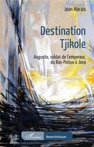 Couverture du livre « Destination Tjikole : Auguste, soldat de l'empereur, du Bas-Poitou à Java » de Jean Marais aux éditions L'harmattan