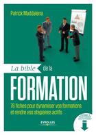 Couverture du livre « La bible de la formation ; 76 fiches pour dynamiser vos formations et rendre vos stagiaires actifs » de Patrick Maddalena aux éditions Eyrolles