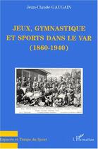 Couverture du livre « Jeux, gymnastique et sports dans le Var (1860-1940) » de Jean-Claude Gaugain aux éditions Editions L'harmattan