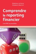 Couverture du livre « Comprendre le reporting financier ; les IFRS accessibles » de Stephane Lefrancq et Elisabeth Albertini aux éditions Vuibert