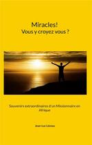 Couverture du livre « Miracles! Vous y croyez vous? : Souvenirs extraordinaires d'un Missionnaire en Afrique » de Jean-Luc Lézeau aux éditions Books On Demand