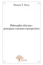 Couverture du livre « Philosophie africaine : principaux courants et perspectives » de Dossou Y. Davy aux éditions Edilivre