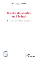 Couverture du livre « Histoire des medias au Sénégal ; de la colonisation à nos jours » de Moustapha Barry aux éditions Editions L'harmattan