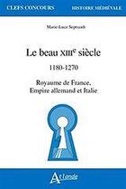 Couverture du livre « Le beau XIIIe siècle : 1180 - 1270 royaume de France, Empire allemand et Italie » de Marie-Luce Septsault aux éditions Atlande Editions