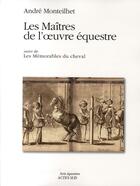 Couverture du livre « Les maîtres de l'oeuvre équestre ; les mémorables du cheval » de Andre Monteilhet aux éditions Actes Sud