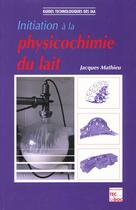 Couverture du livre « Initiation à la physicochimie du lait » de Jacques Mathieu aux éditions Tec Et Doc