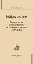 Couverture du livre « Poétique des lieux ; enquête sur les mémoires féminins de l'aristocratie française (1789-1848) » de Claudine Giacchetti aux éditions Honore Champion